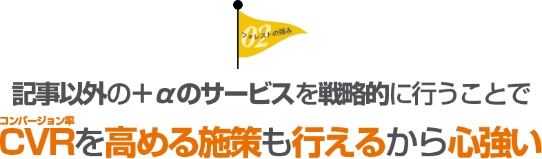 記事以外の＋αのサービスを戦略的に行うことでCVR（コンバージョン率）を高める施策も行えるから心強い